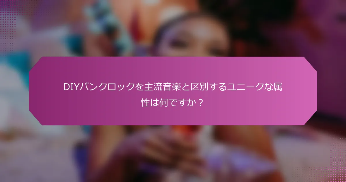 DIYパンクロックを主流音楽と区別するユニークな属性は何ですか?