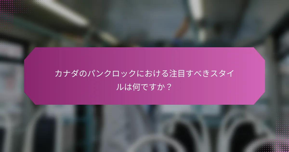 カナダのパンクロックにおける注目すべきスタイルは何ですか?