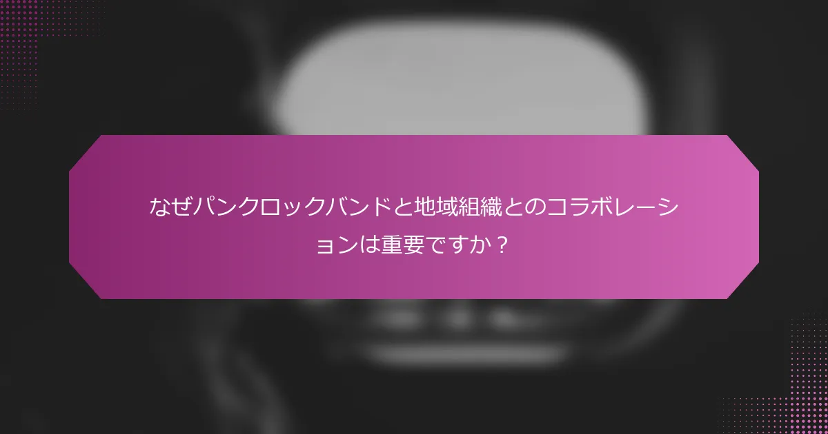 なぜパンクロックバンドと地域組織とのコラボレーションは重要ですか?