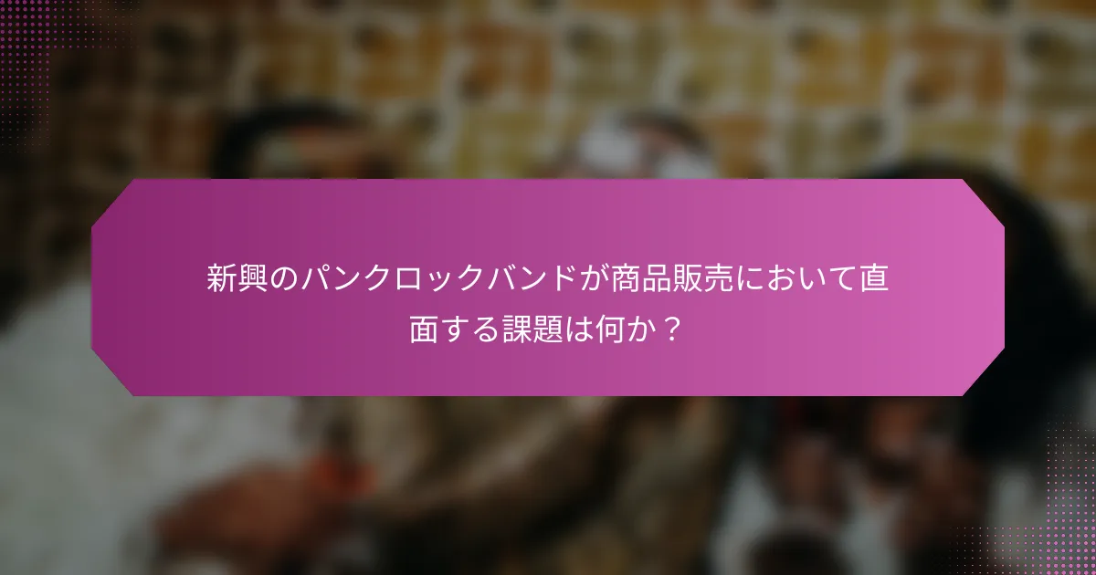 新興のパンクロックバンドが商品販売において直面する課題は何か?