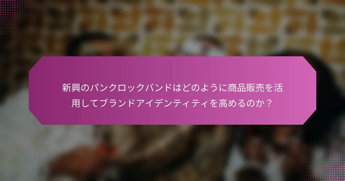 新興のパンクロックバンドはどのように商品販売を活用してブランドアイデンティティを高めるのか?