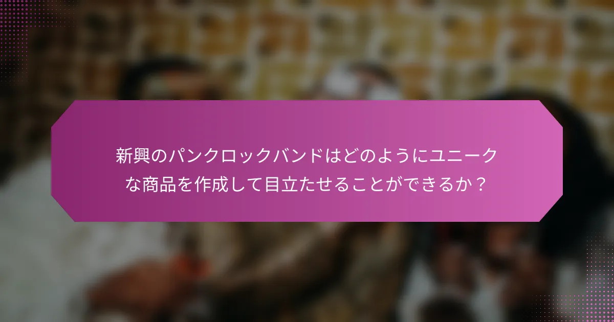 新興のパンクロックバンドはどのようにユニークな商品を作成して目立たせることができるか?