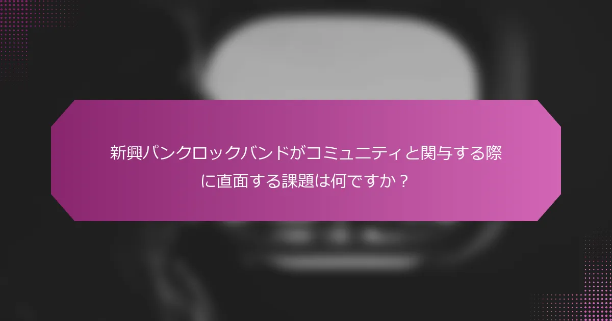 新興パンクロックバンドがコミュニティと関与する際に直面する課題は何ですか?